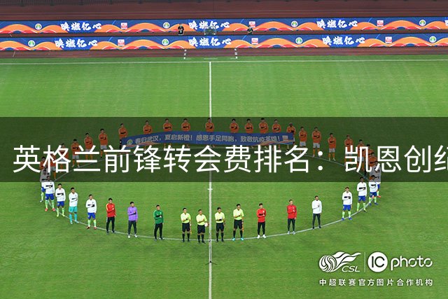英格兰前锋转会费排名：凯恩创纪录，德拉普两笔交易入围